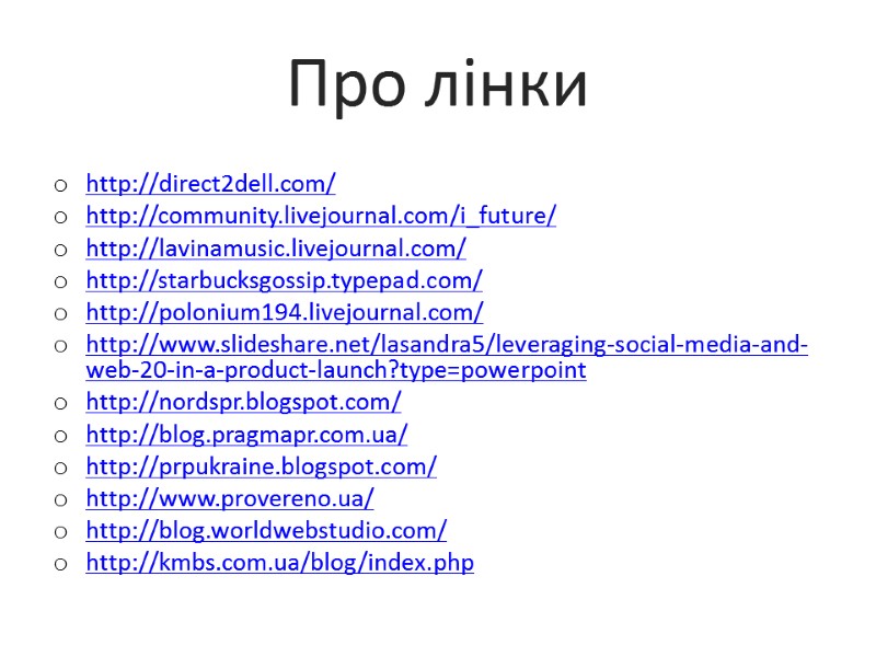 Про лінки http://direct2dell.com/ http://community.livejournal.com/i_future/ http://lavinamusic.livejournal.com/ http://starbucksgossip.typepad.com/ http://polonium194.livejournal.com/ http://www.slideshare.net/lasandra5/leveraging-social-media-and-web-20-in-a-product-launch?type=powerpoint http://nordspr.blogspot.com/  http://blog.pragmapr.com.ua/ http://prpukraine.blogspot.com/ http://www.provereno.ua/ http://blog.worldwebstudio.com/